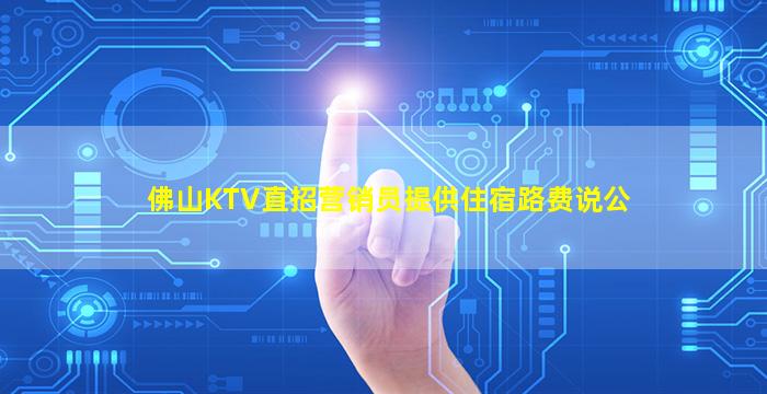 佛山KTV直招营销员提供住宿路费说公